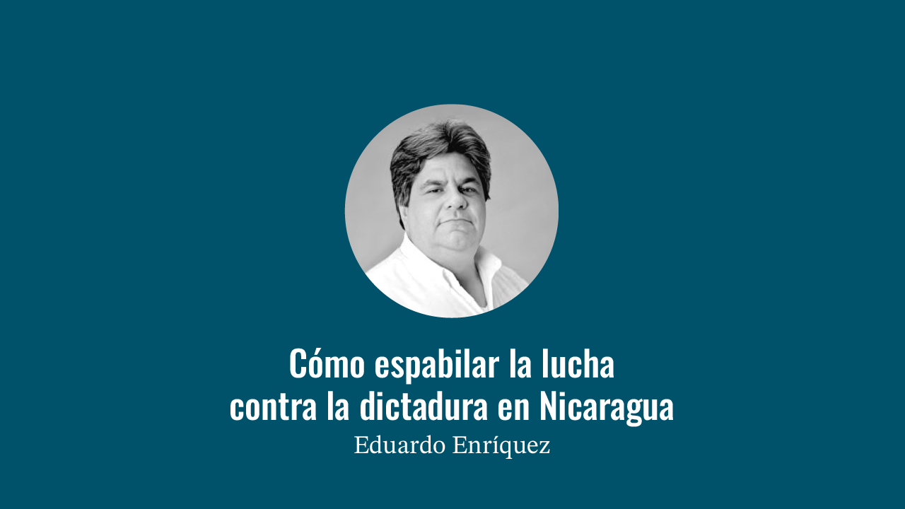 Portada del artículo: Cómo espabilar la lucha contra la dictadura en Nicaragua, escrito por Eduardo Enríquez